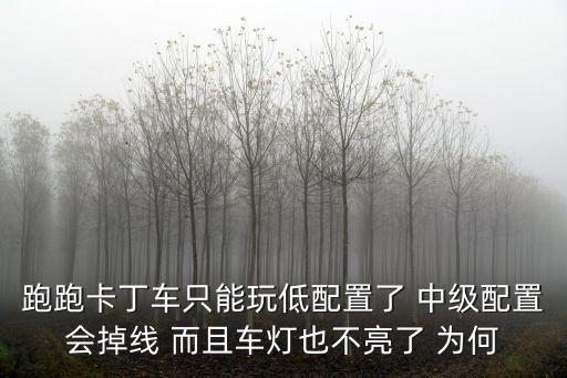 跑跑卡丁車只能玩低配置了 中級配置會掉線 而且車燈也不亮了 為何