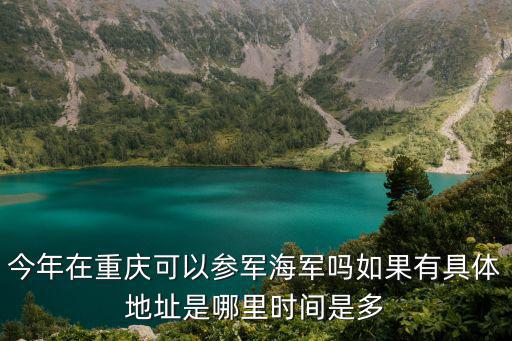 今年在重慶可以參軍海軍嗎如果有具體地址是哪里時(shí)間是多
