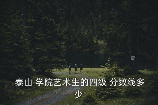  泰山 學院藝術生的四級 分數線多少