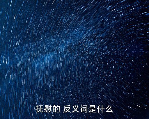撫慰的 反義詞是什么