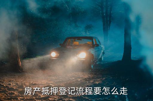 房產(chǎn)抵押登記流程要怎么走