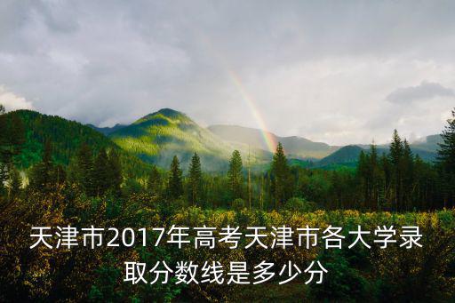 天津市2017年高考天津市各大學錄取分數(shù)線是多少分