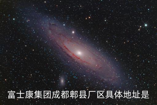 富士康集團成都郫縣廠區具體地址是