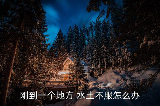 剛到一個地方 水土不服怎么辦