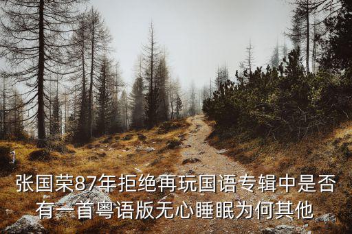 張國榮87年拒絕再玩國語專輯中是否有一首粵語版無心睡眠為何其他