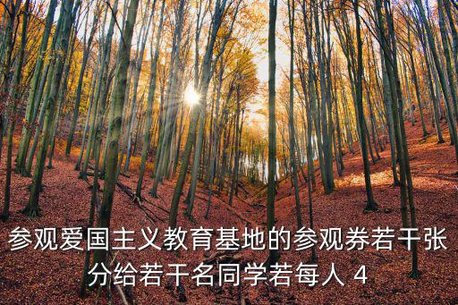 參觀愛國主義教育基地的參觀券若干張分給若干名同學(xué)若每人 4
