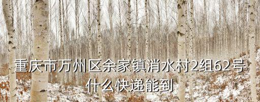 重慶市萬州區余家鎮消水村2組62號什么快遞能到