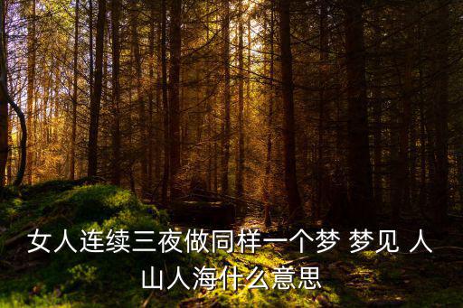 女人連續三夜做同樣一個夢 夢見 人山人海什么意思
