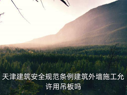 天津建筑安全規范條例建筑外墻施工允許用吊板嗎