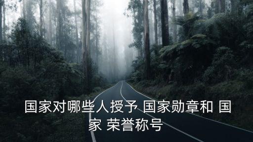  國家對哪些人授予 國家勛章和 國家 榮譽稱號