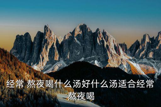 經常 熬夜喝什么湯好什么湯適合經常 熬夜喝