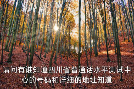 成都市普通話水平測試咨詢電話，請問有誰知道四川省普通話水平測試中心的號碼和詳細(xì)的地址知道