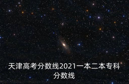 天津高考分數線2021一本二本專科分數線