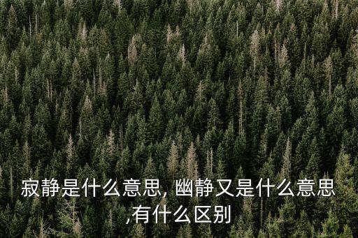 幽靜是什么意思,幽靜引用法:指美麗和幽靜