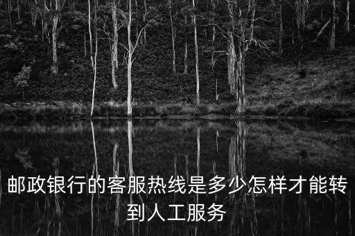 郵政銀行的客服熱線是多少怎樣才能轉到人工服務