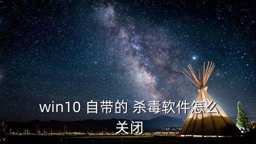  win10 自帶的 殺毒軟件怎么 關閉