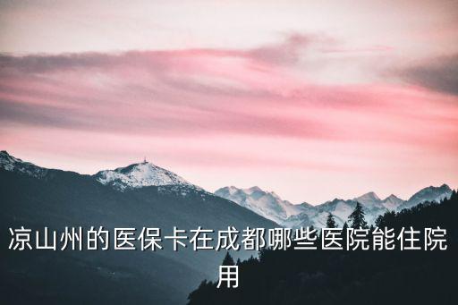 涼山州的醫保卡在成都哪些醫院能住院用