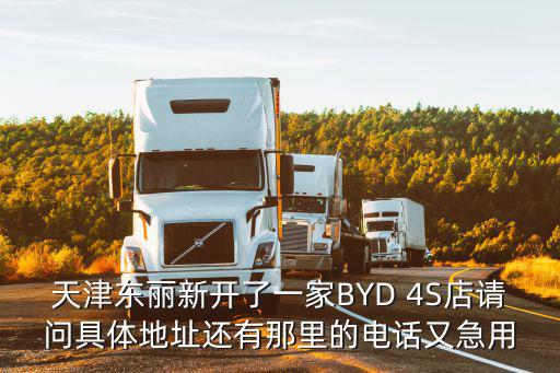 天津東麗新開了一家BYD 4S店請問具體地址還有那里的電話又急用