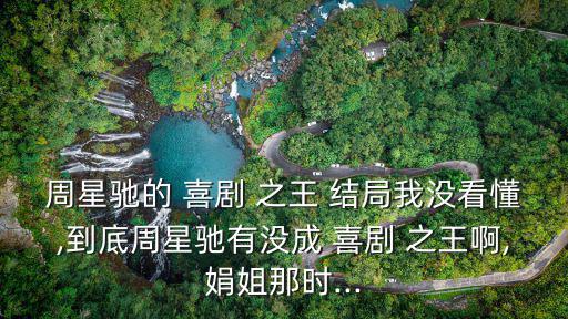 周星馳的 喜劇 之王 結(jié)局我沒看懂,到底周星馳有沒成 喜劇 之王啊,娟姐那時...