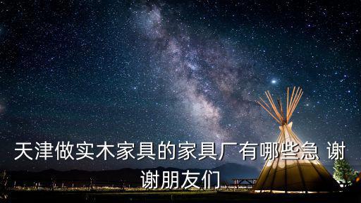 天津做實(shí)木家具的家具廠有哪些急 謝謝朋友們