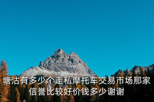 塘沽有多少個走私摩托車交易市場那家信譽(yù)比較好價錢多少謝謝