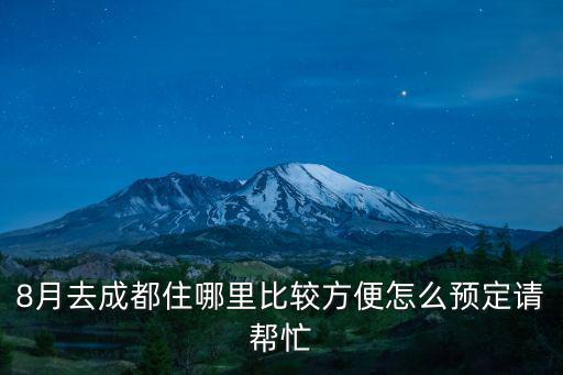 8月去成都住哪里比較方便怎么預(yù)定請(qǐng)幫忙