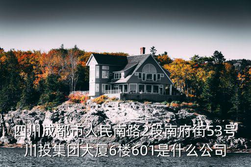 四川成都市人民南路2段南府街53號川投集團大廈6樓601是什么公司