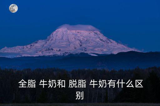 全脂牛奶和脫脂牛奶,全脂奶粉營養(yǎng)全面均衡適合一般消費者