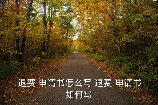  退費 申請書怎么寫 退費 申請書如何寫