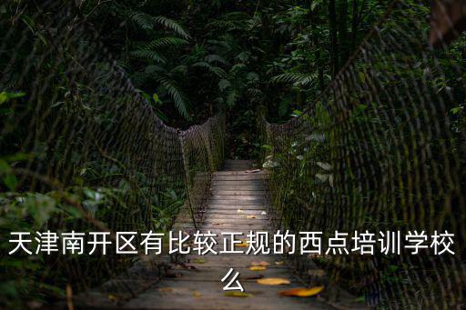 天津南開區有比較正規的西點培訓學校么