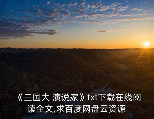 《三國大 演說家》txt下載在線閱讀全文,求百度網盤云資源