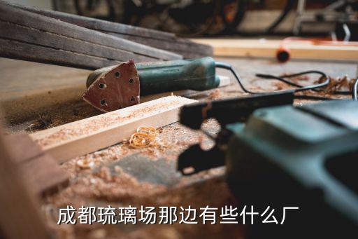 成都琉璃場(chǎng)那邊有些什么廠