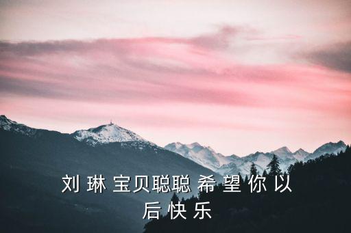  劉 琳 寶貝聰聰 希 望 你 以 后 快 樂