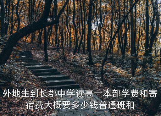 外地生到長郡中學讀高一本部學費和寄宿費大概要多少錢普通班和