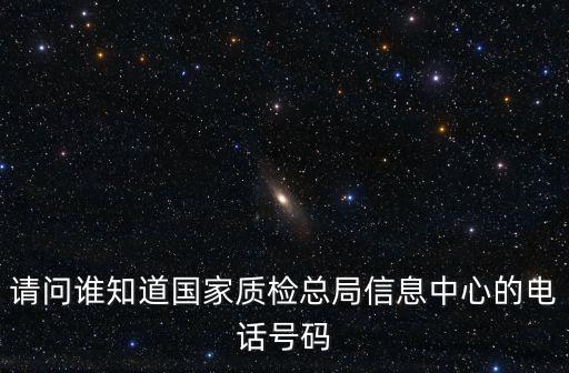 請(qǐng)問(wèn)誰(shuí)知道國(guó)家質(zhì)檢總局信息中心的電話號(hào)碼