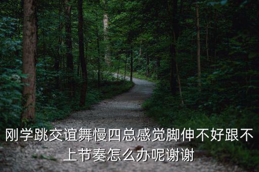 剛學跳交誼舞慢四總感覺腳伸不好跟不上節奏怎么辦呢謝謝