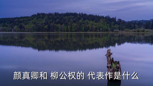 顏真卿和 柳公權的 代表作是什么
