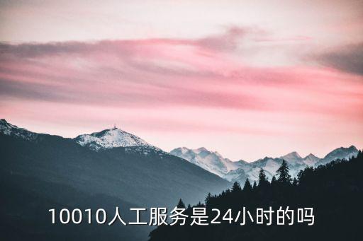 10010人工服務是24小時的嗎