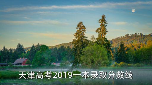天津市2019年高考文科一本線，天津高考2019一本錄取分數線