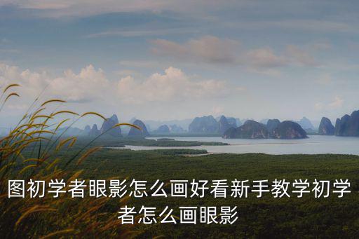 眼影怎么畫初學(xué)者，圖初學(xué)者眼影怎么畫好看新手教學(xué)初學(xué)者怎么畫眼影