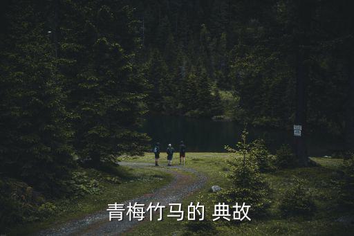 青梅竹馬典故,青梅竹馬也可以叫青春與