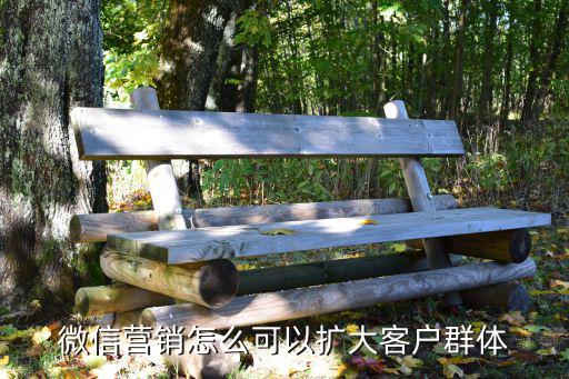 微信營銷怎么可以擴大客戶群體