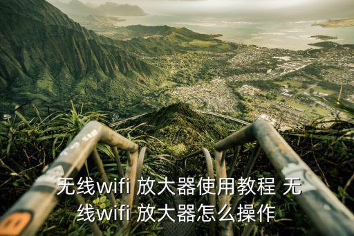  無線wifi 放大器使用教程 無線wifi 放大器怎么操作