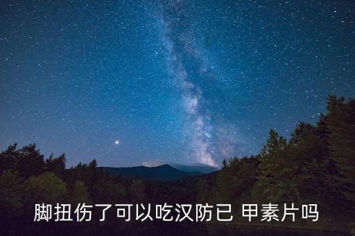 腳扭傷了可以吃漢防已 甲素片嗎