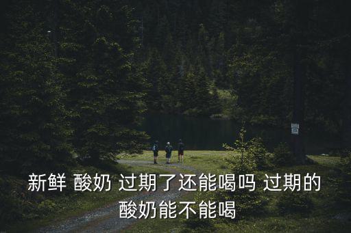 新鮮 酸奶 過期了還能喝嗎 過期的 酸奶能不能喝