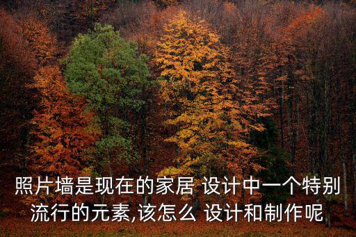 照片墻是現在的家居 設計中一個特別流行的元素,該怎么 設計和制作呢
