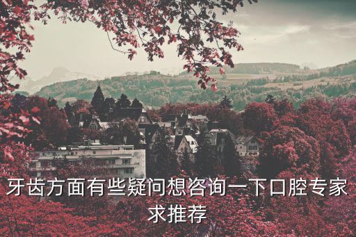 牙齒方面有些疑問想咨詢一下口腔專家求推薦