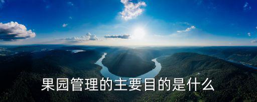 果園管理的主要目的是什么