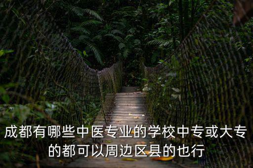 成都有哪些中醫(yī)專業(yè)的學(xué)校中專或大專的都可以周邊區(qū)縣的也行