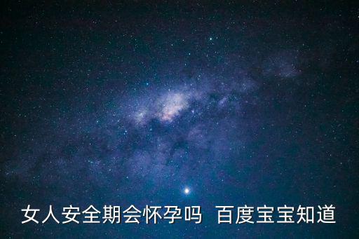 女人安全期會(huì)懷孕嗎  百度寶寶知道